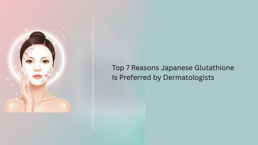 Top 7 Reasons Japanese Glutathione Is Preferred by Dermatologists